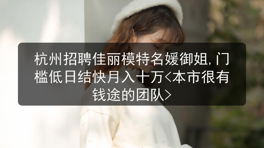 杭州招聘佳丽模特名媛御姐,门槛低日结快月入十万<本市很有钱途的团队>图片