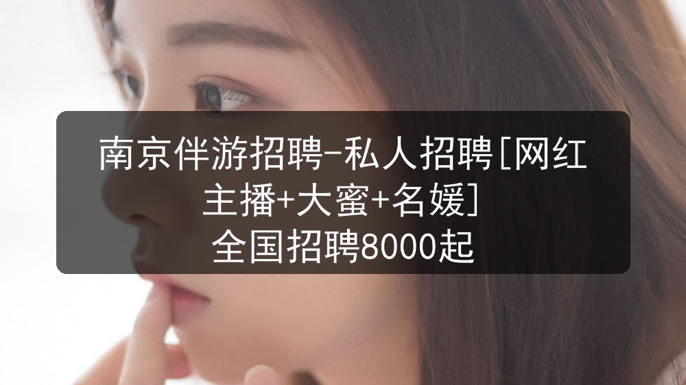 南京伴游招聘-私人招聘[网红主播+大蜜+名媛] 全国招聘8000起图片