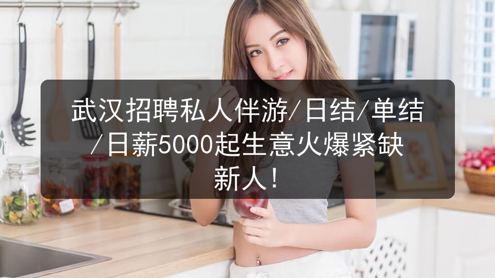 武汉招聘私人伴游/日结/单结/日薪5000起生意火爆紧缺新人!图片