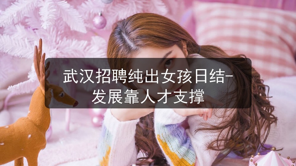 武汉招聘纯出女孩日结-发展靠人才支撑图片