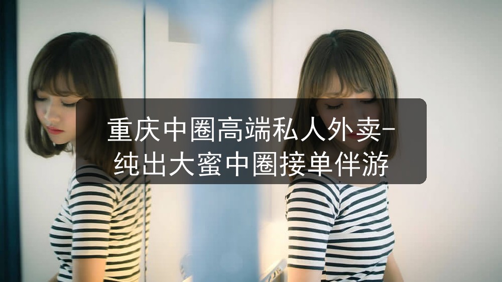 重庆中圈高端私人外卖-纯出大蜜中圈接单伴游